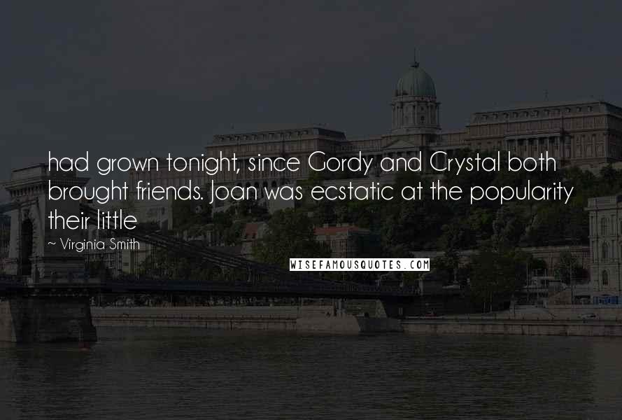 Virginia Smith Quotes: had grown tonight, since Gordy and Crystal both brought friends. Joan was ecstatic at the popularity their little