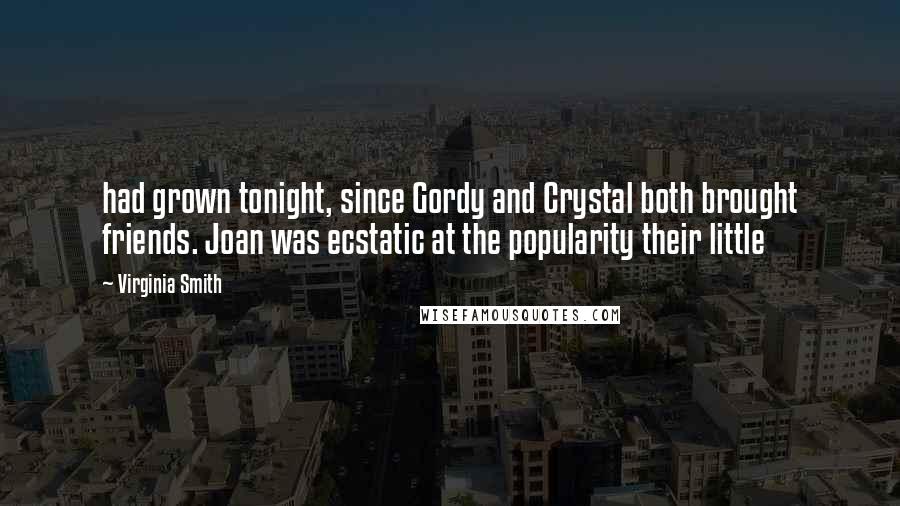 Virginia Smith Quotes: had grown tonight, since Gordy and Crystal both brought friends. Joan was ecstatic at the popularity their little