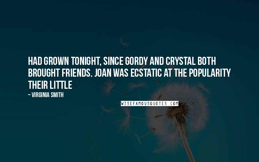 Virginia Smith Quotes: had grown tonight, since Gordy and Crystal both brought friends. Joan was ecstatic at the popularity their little