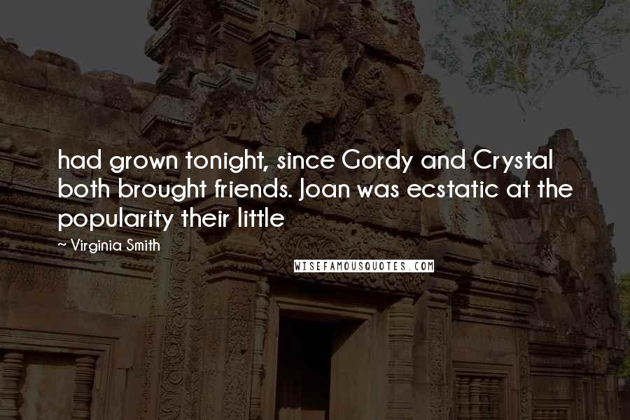 Virginia Smith Quotes: had grown tonight, since Gordy and Crystal both brought friends. Joan was ecstatic at the popularity their little