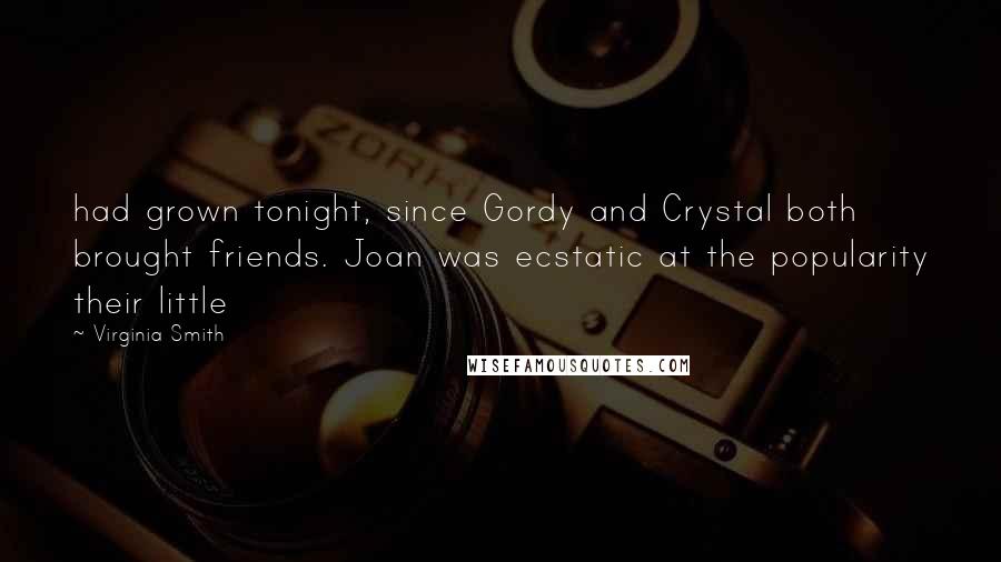 Virginia Smith Quotes: had grown tonight, since Gordy and Crystal both brought friends. Joan was ecstatic at the popularity their little