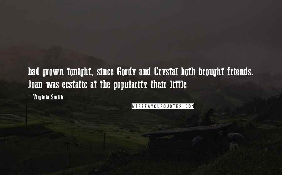 Virginia Smith Quotes: had grown tonight, since Gordy and Crystal both brought friends. Joan was ecstatic at the popularity their little