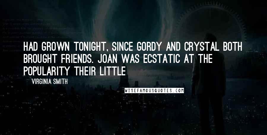 Virginia Smith Quotes: had grown tonight, since Gordy and Crystal both brought friends. Joan was ecstatic at the popularity their little