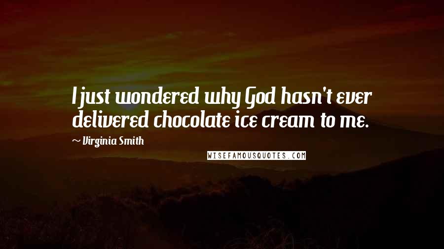 Virginia Smith Quotes: I just wondered why God hasn't ever delivered chocolate ice cream to me.