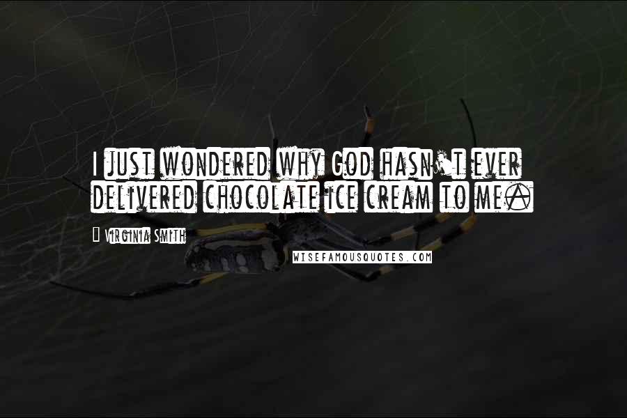 Virginia Smith Quotes: I just wondered why God hasn't ever delivered chocolate ice cream to me.