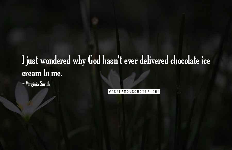 Virginia Smith Quotes: I just wondered why God hasn't ever delivered chocolate ice cream to me.