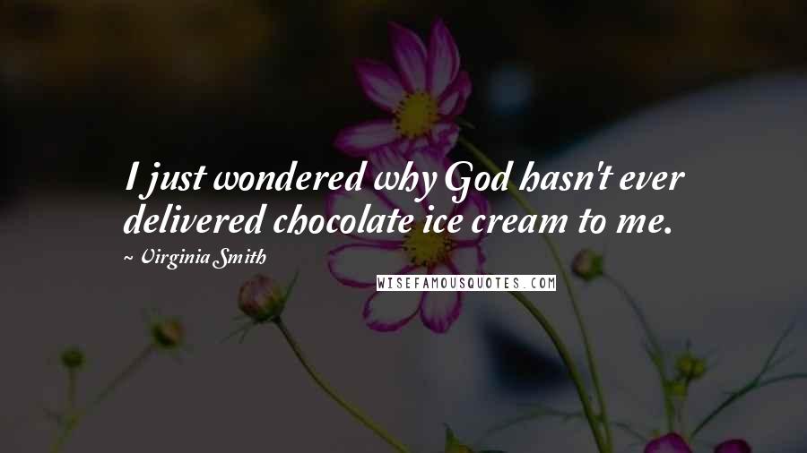 Virginia Smith Quotes: I just wondered why God hasn't ever delivered chocolate ice cream to me.