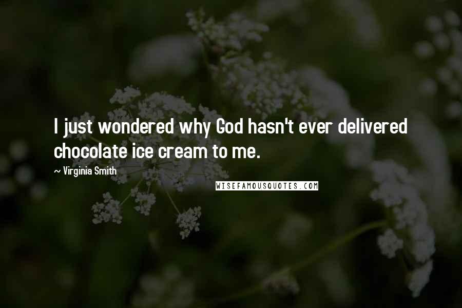 Virginia Smith Quotes: I just wondered why God hasn't ever delivered chocolate ice cream to me.