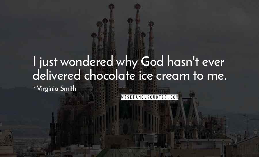 Virginia Smith Quotes: I just wondered why God hasn't ever delivered chocolate ice cream to me.