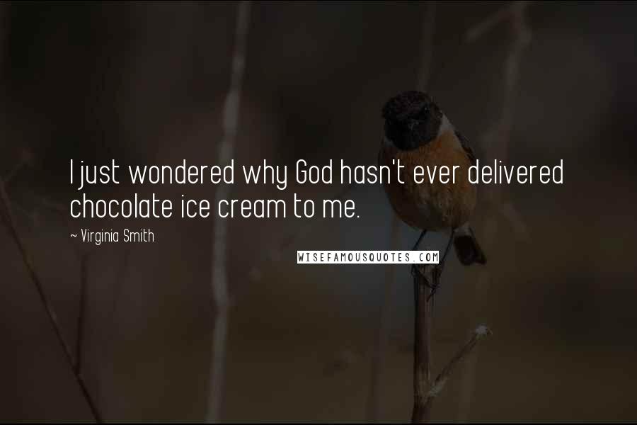 Virginia Smith Quotes: I just wondered why God hasn't ever delivered chocolate ice cream to me.