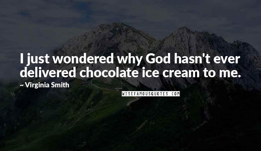 Virginia Smith Quotes: I just wondered why God hasn't ever delivered chocolate ice cream to me.