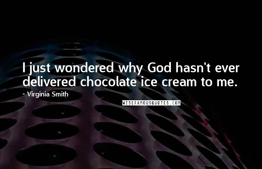 Virginia Smith Quotes: I just wondered why God hasn't ever delivered chocolate ice cream to me.