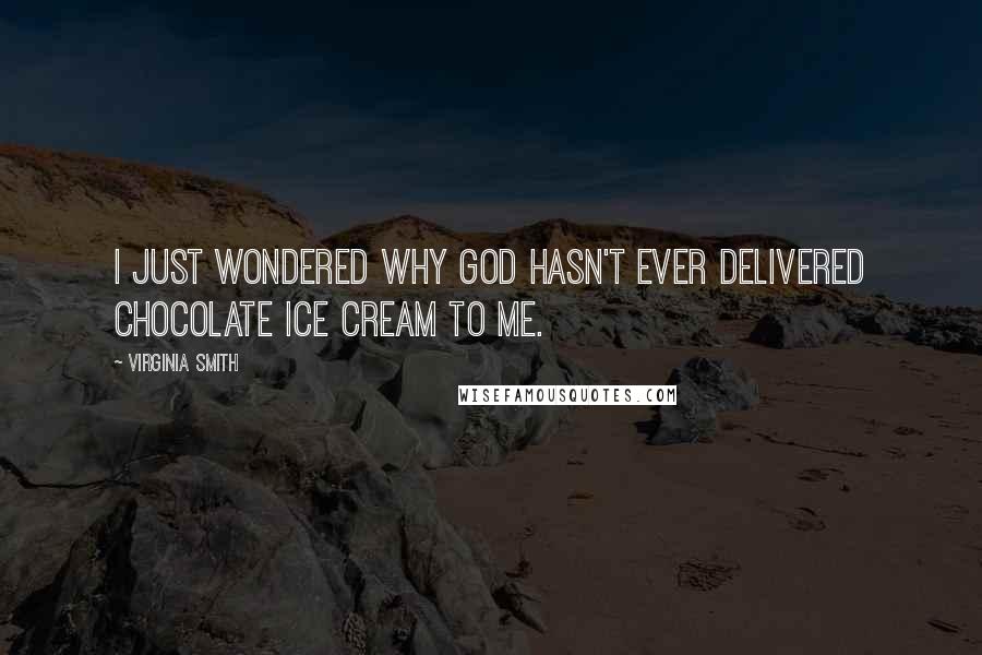 Virginia Smith Quotes: I just wondered why God hasn't ever delivered chocolate ice cream to me.