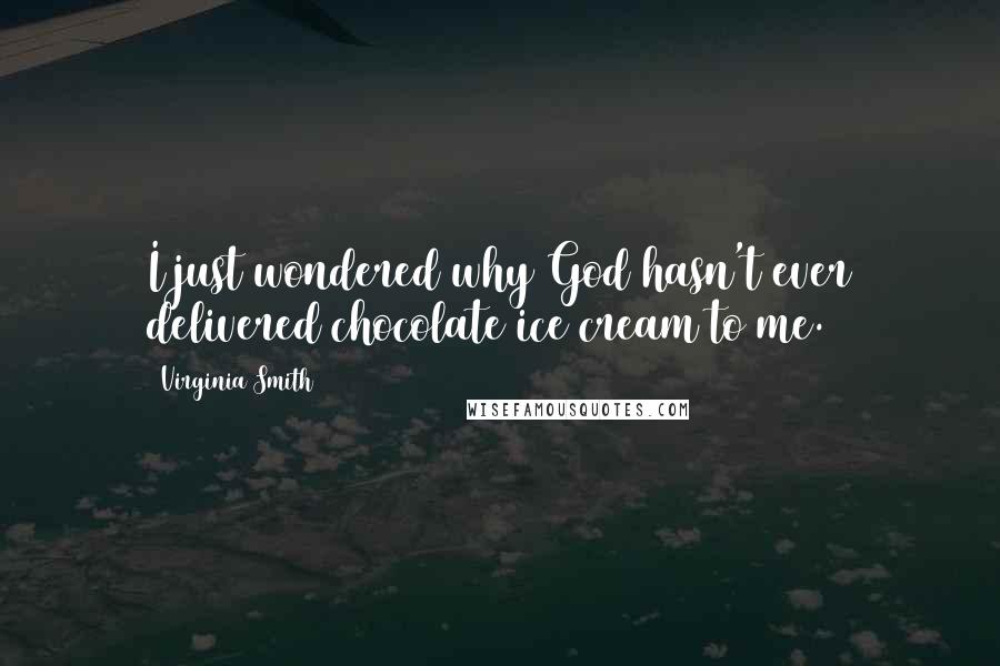 Virginia Smith Quotes: I just wondered why God hasn't ever delivered chocolate ice cream to me.