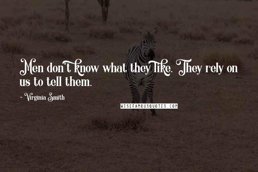 Virginia Smith Quotes: Men don't know what they like. They rely on us to tell them.