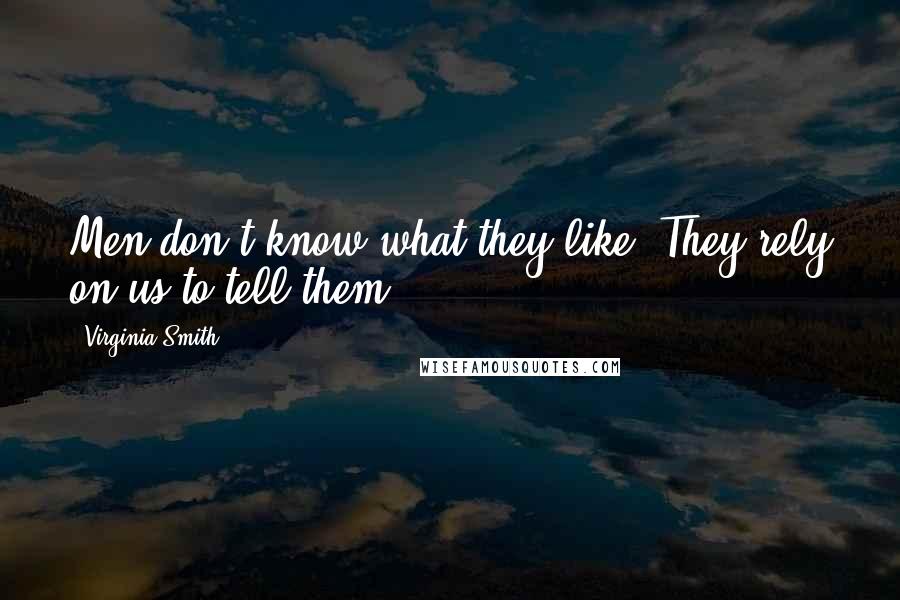 Virginia Smith Quotes: Men don't know what they like. They rely on us to tell them.