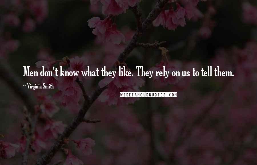 Virginia Smith Quotes: Men don't know what they like. They rely on us to tell them.