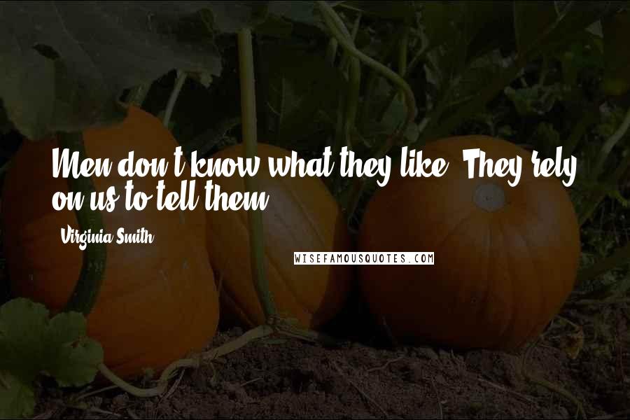 Virginia Smith Quotes: Men don't know what they like. They rely on us to tell them.