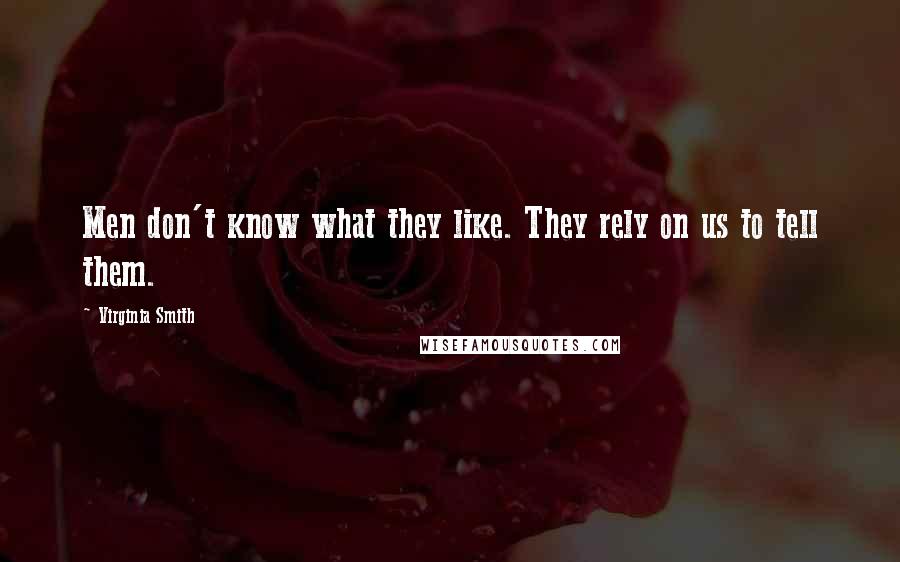 Virginia Smith Quotes: Men don't know what they like. They rely on us to tell them.