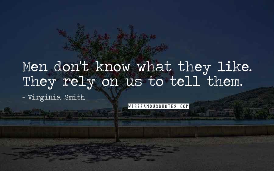 Virginia Smith Quotes: Men don't know what they like. They rely on us to tell them.