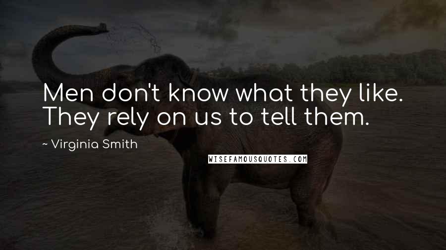 Virginia Smith Quotes: Men don't know what they like. They rely on us to tell them.