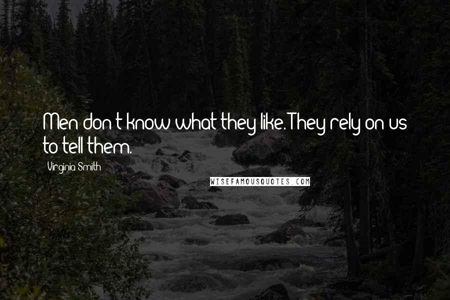 Virginia Smith Quotes: Men don't know what they like. They rely on us to tell them.