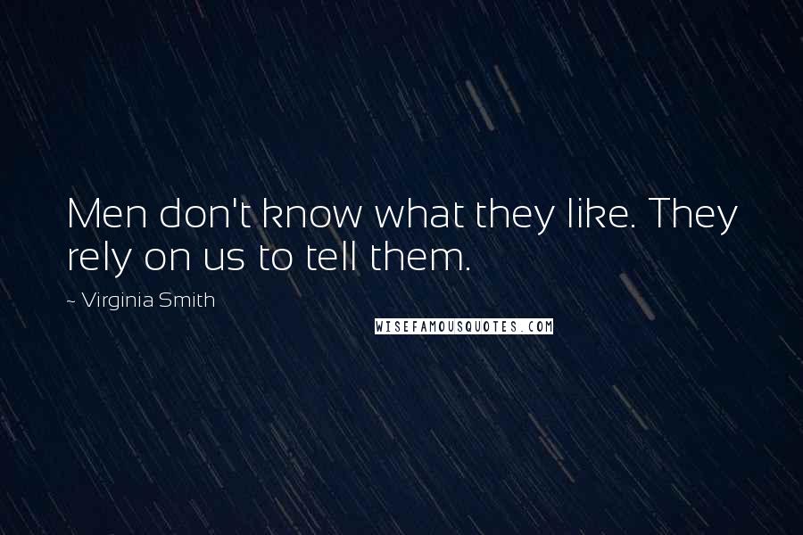 Virginia Smith Quotes: Men don't know what they like. They rely on us to tell them.