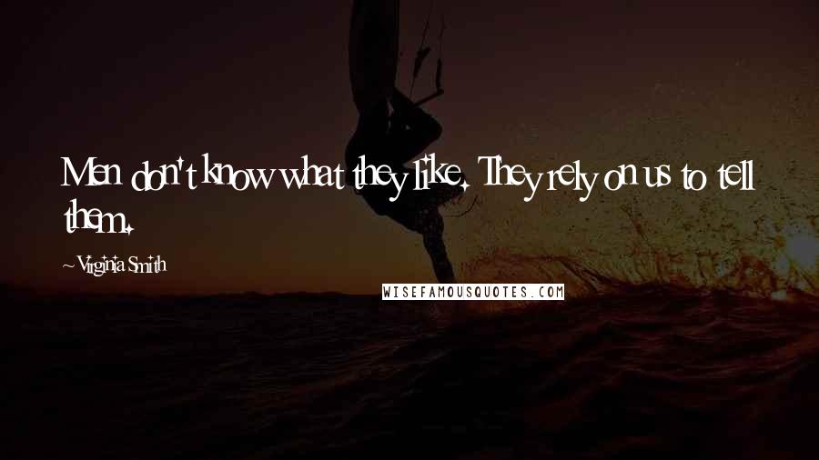 Virginia Smith Quotes: Men don't know what they like. They rely on us to tell them.