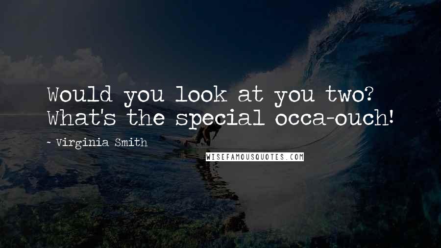 Virginia Smith Quotes: Would you look at you two? What's the special occa-ouch!