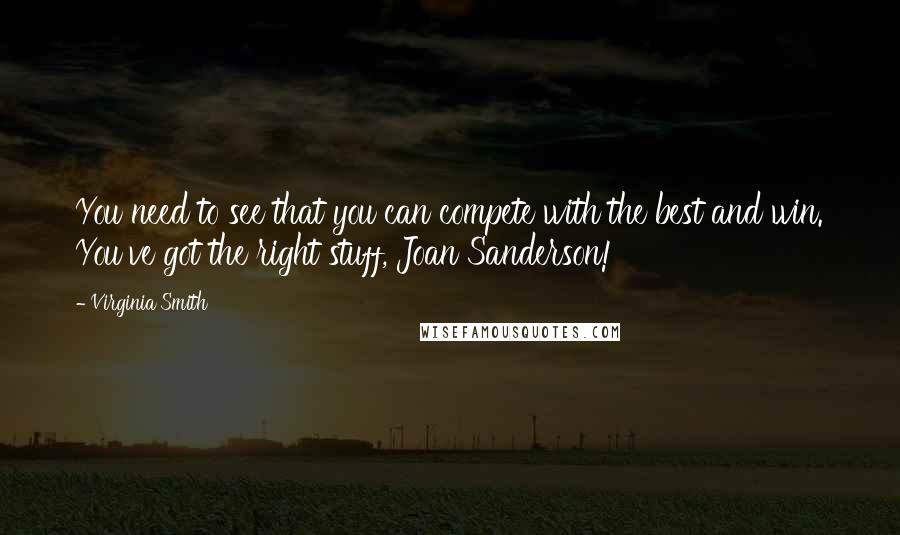 Virginia Smith Quotes: You need to see that you can compete with the best and win. You've got the right stuff, Joan Sanderson!