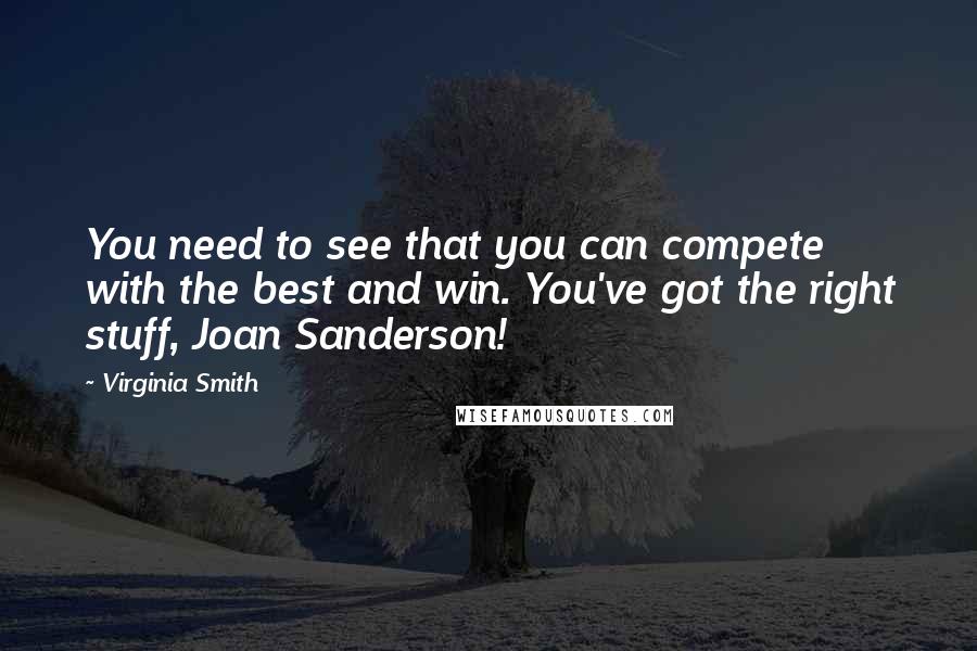 Virginia Smith Quotes: You need to see that you can compete with the best and win. You've got the right stuff, Joan Sanderson!