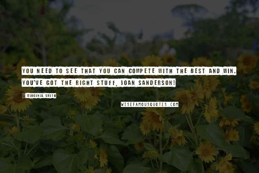 Virginia Smith Quotes: You need to see that you can compete with the best and win. You've got the right stuff, Joan Sanderson!