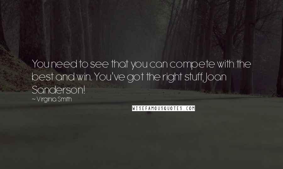 Virginia Smith Quotes: You need to see that you can compete with the best and win. You've got the right stuff, Joan Sanderson!