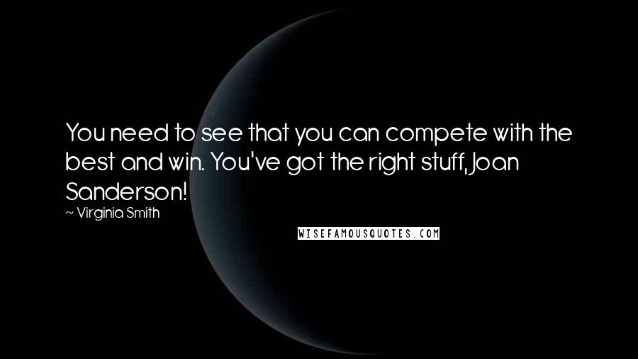 Virginia Smith Quotes: You need to see that you can compete with the best and win. You've got the right stuff, Joan Sanderson!