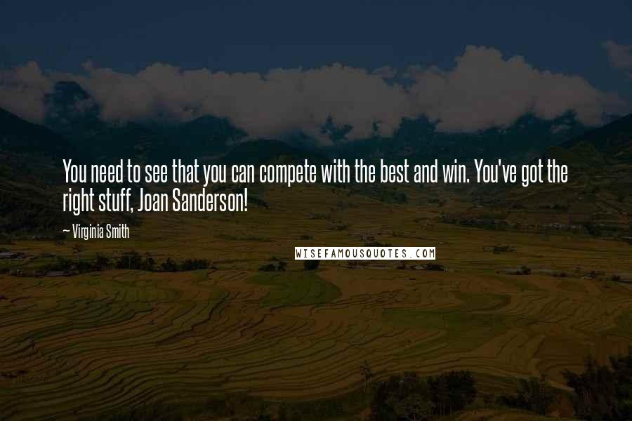 Virginia Smith Quotes: You need to see that you can compete with the best and win. You've got the right stuff, Joan Sanderson!