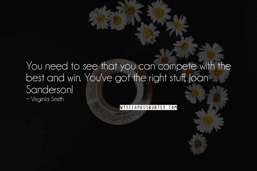 Virginia Smith Quotes: You need to see that you can compete with the best and win. You've got the right stuff, Joan Sanderson!