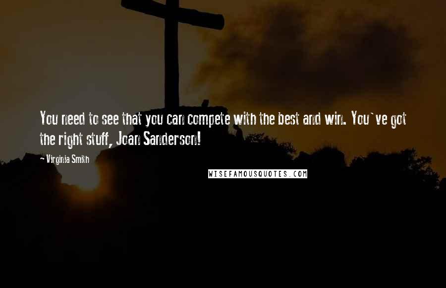 Virginia Smith Quotes: You need to see that you can compete with the best and win. You've got the right stuff, Joan Sanderson!