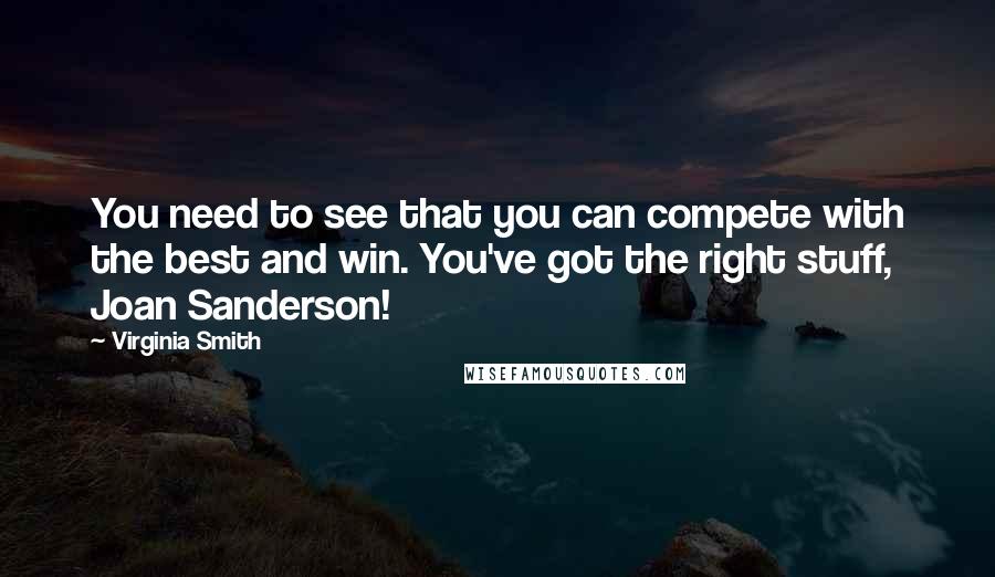 Virginia Smith Quotes: You need to see that you can compete with the best and win. You've got the right stuff, Joan Sanderson!