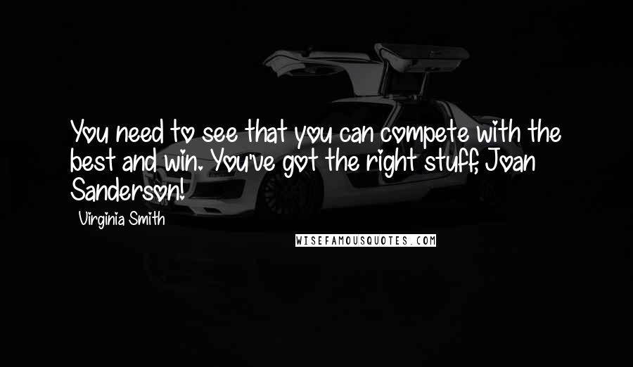 Virginia Smith Quotes: You need to see that you can compete with the best and win. You've got the right stuff, Joan Sanderson!
