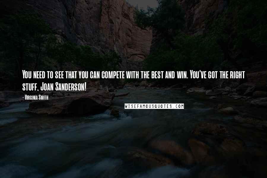 Virginia Smith Quotes: You need to see that you can compete with the best and win. You've got the right stuff, Joan Sanderson!