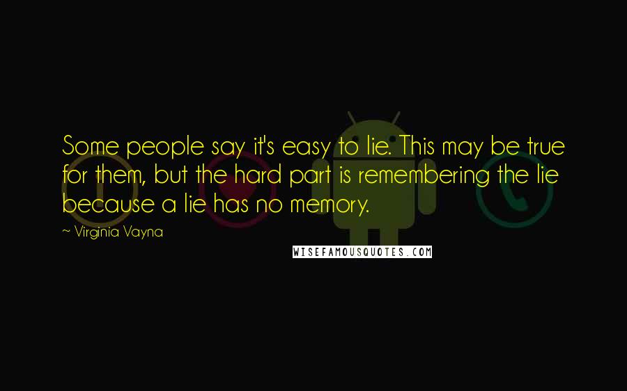 Virginia Vayna Quotes: Some people say it's easy to lie. This may be true for them, but the hard part is remembering the lie because a lie has no memory.