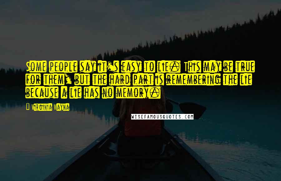 Virginia Vayna Quotes: Some people say it's easy to lie. This may be true for them, but the hard part is remembering the lie because a lie has no memory.