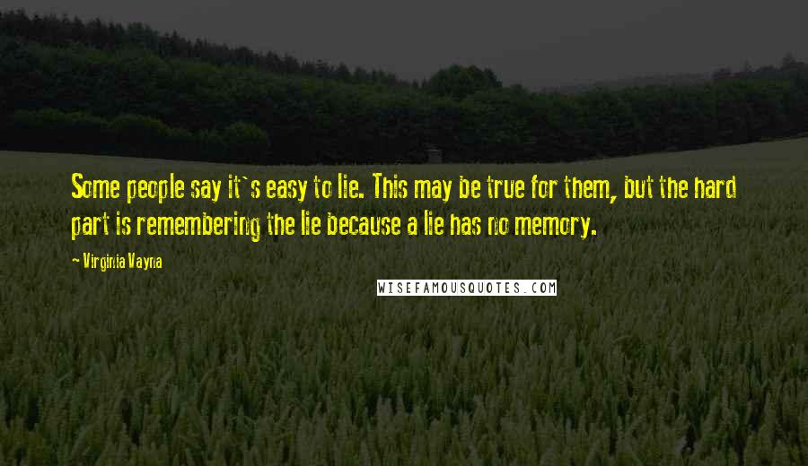 Virginia Vayna Quotes: Some people say it's easy to lie. This may be true for them, but the hard part is remembering the lie because a lie has no memory.