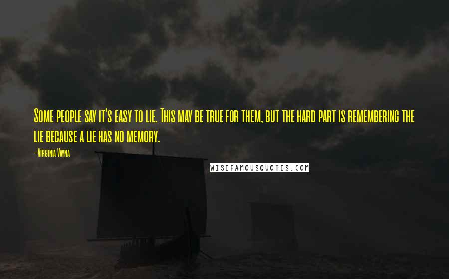 Virginia Vayna Quotes: Some people say it's easy to lie. This may be true for them, but the hard part is remembering the lie because a lie has no memory.