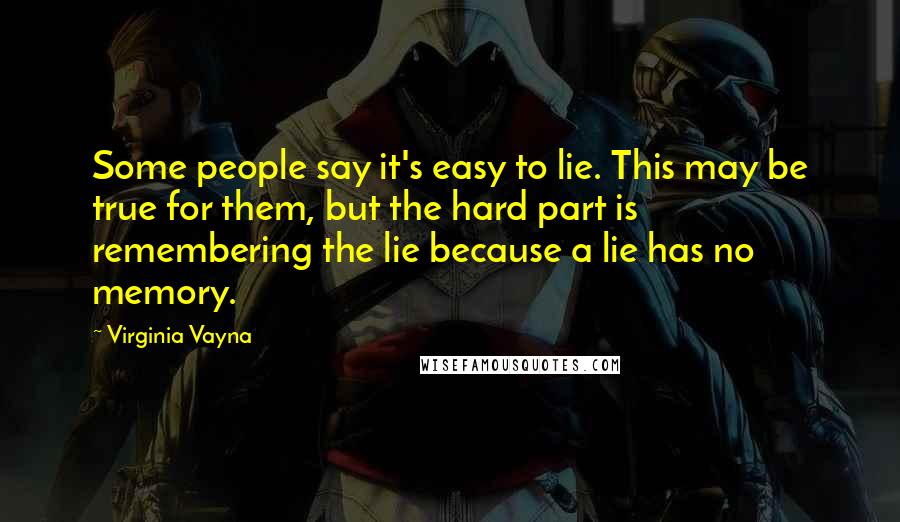 Virginia Vayna Quotes: Some people say it's easy to lie. This may be true for them, but the hard part is remembering the lie because a lie has no memory.