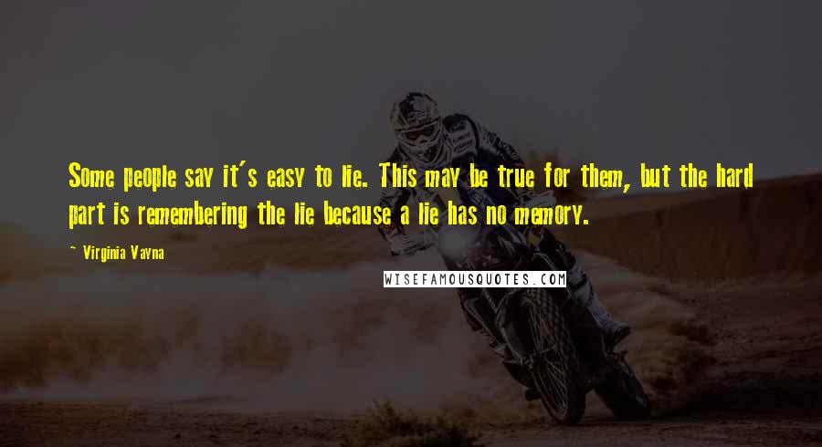 Virginia Vayna Quotes: Some people say it's easy to lie. This may be true for them, but the hard part is remembering the lie because a lie has no memory.