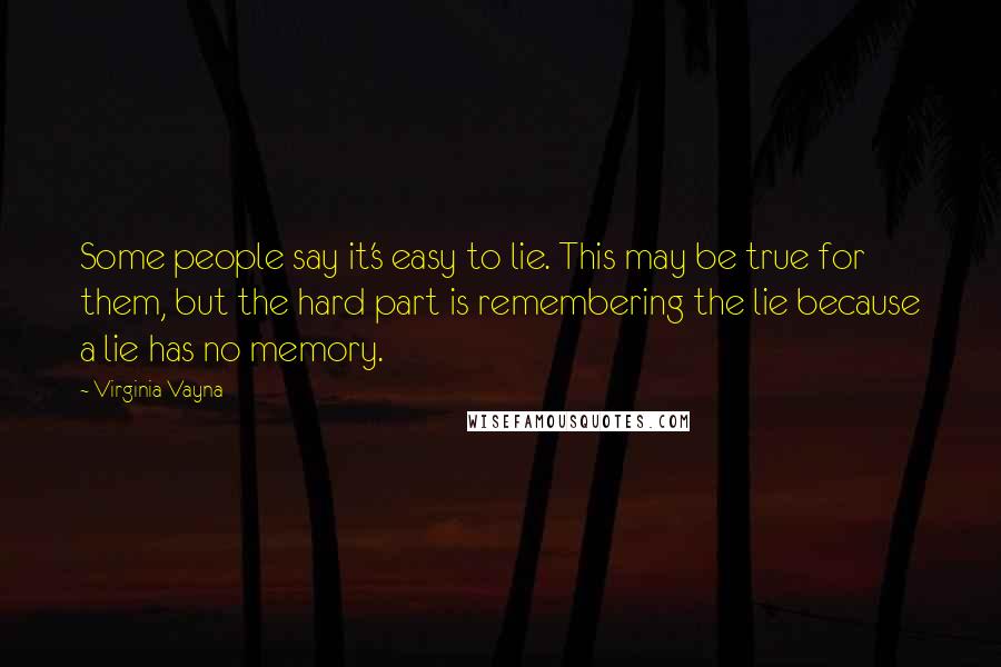 Virginia Vayna Quotes: Some people say it's easy to lie. This may be true for them, but the hard part is remembering the lie because a lie has no memory.