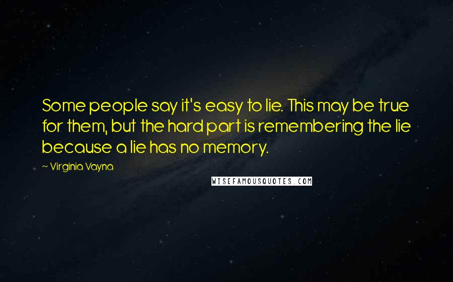 Virginia Vayna Quotes: Some people say it's easy to lie. This may be true for them, but the hard part is remembering the lie because a lie has no memory.