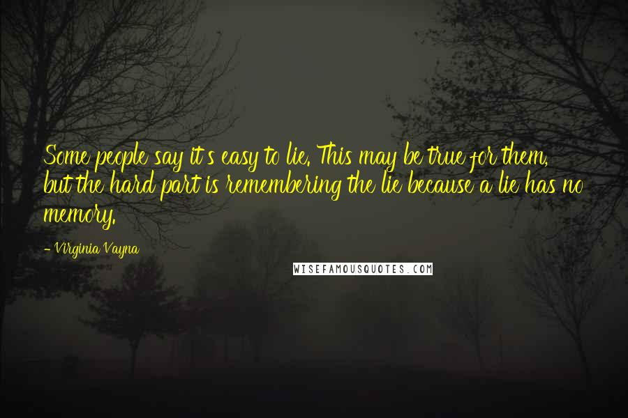 Virginia Vayna Quotes: Some people say it's easy to lie. This may be true for them, but the hard part is remembering the lie because a lie has no memory.