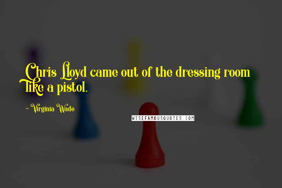 Virginia Wade Quotes: Chris Lloyd came out of the dressing room like a pistol.